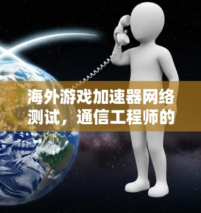 海外游戏加速器网络测试，通信工程师的测试用例