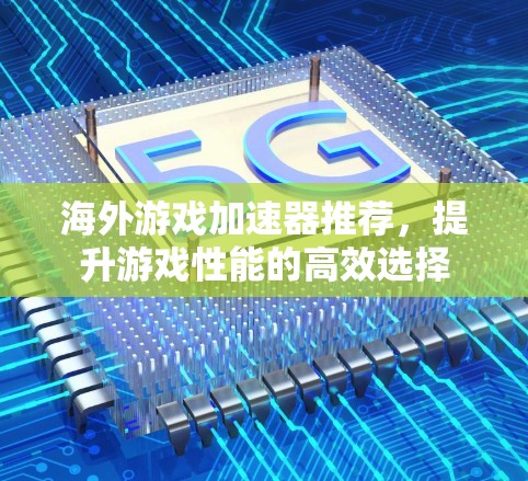 海外游戏加速器推荐，提升游戏性能的高效选择