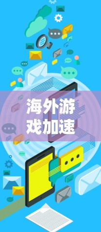 海外游戏加速器可以帮助你将国内的本地化游戏带到海外，提升游戏体验。以下是一些常见的海外游戏加速器及其特点