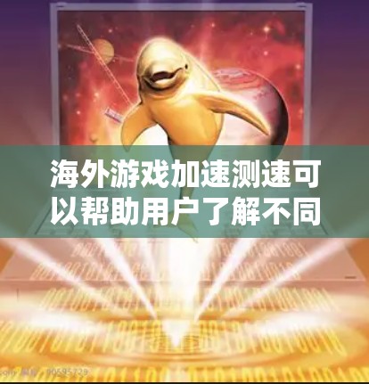 海外游戏加速测速可以帮助用户了解不同硬件在游戏中的表现，尤其是在测试环境下的性能提升。以下是一些步骤和方法，帮助你进行海外游戏加速测速