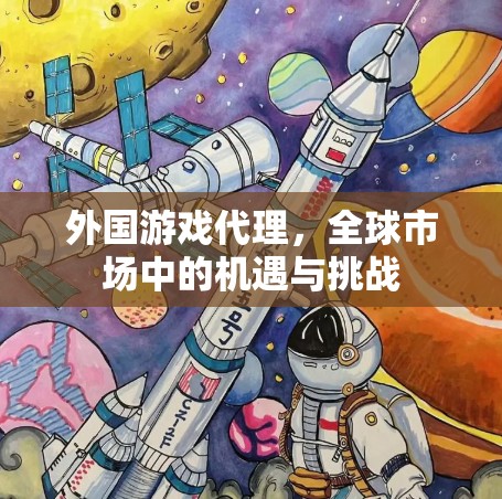 外国游戏代理，全球市场中的机遇与挑战