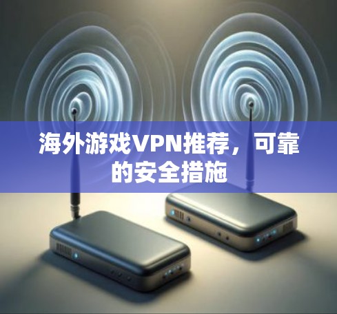 海外游戏VPN推荐，可靠的安全措施