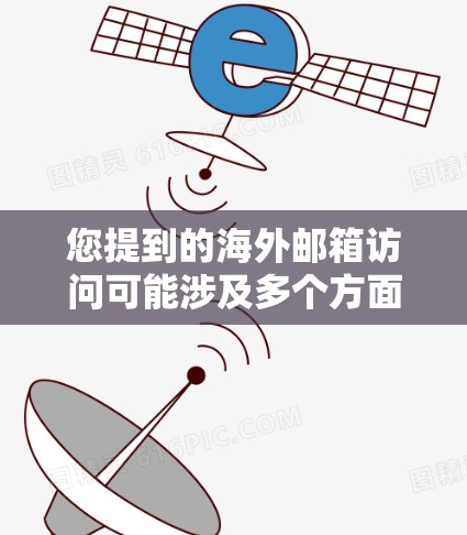 您提到的海外邮箱访问可能涉及多个方面，以下是一些可能的指导和建议