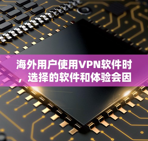 海外用户使用VPN软件时，选择的软件和体验会因地区的法律法规、用户的具体需求以及软件的版本和功能而有所不同。以下是对几个常用的海外VPN软件的体验分析