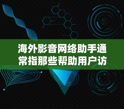 海外影音网络助手通常指那些帮助用户访问和下载海外提供音乐、视频资源的网站或服务。这些网站通常通过网络搜索或VPN访问用户所在地区的资源。以下是一些常见的海外影音网络助手