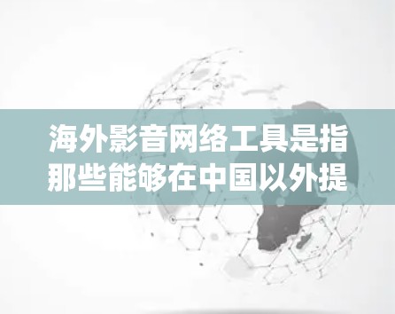 海外影音网络工具是指那些能够在中国以外提供或进行影音服务的网络平台、应用程序或网站。这些工具通常涉及视频分享、直播、上传、下载等 functionality。以下是一些常见的海外影音网络工具及其特点