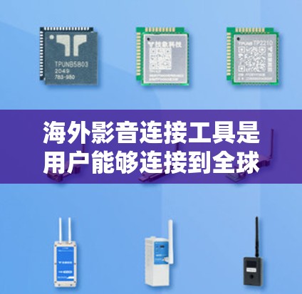 海外影音连接工具是用户能够连接到全球范围内的音乐和音效的软件或应用。以下是一些常用的海外影音连接工具及其特点