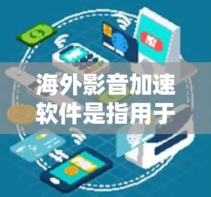 海外影音加速软件是指用于加速下载视频、流媒体等在线内容的软件，通常在海外（如美国、英国、加拿大等）提供。以下是一些常见的海外影音加速软件