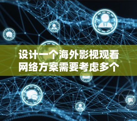 设计一个海外影视观看网络方案需要考虑多个方面，包括平台定位、内容策略、运营管理和用户体验等。以下是一个详细的方案框架