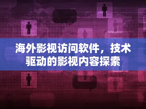 海外影视访问软件，技术驱动的影视内容探索