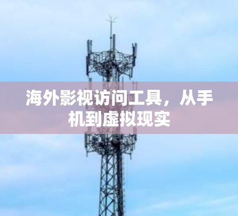 海外影视访问工具，从手机到虚拟现实