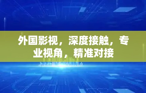 外国影视，深度接触，专业视角，精准对接