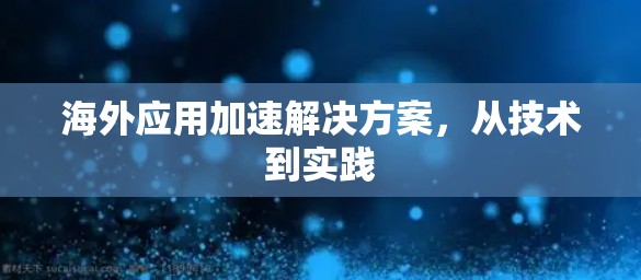 海外应用加速解决方案，从技术到实践