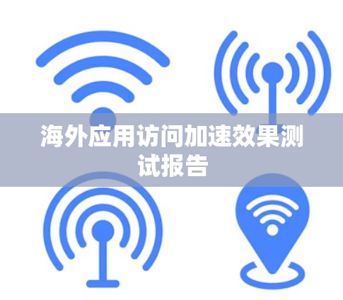 海外应用访问加速效果测试报告