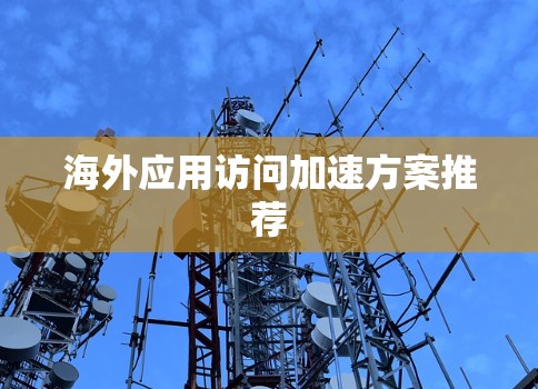 海外应用访问加速方案推荐