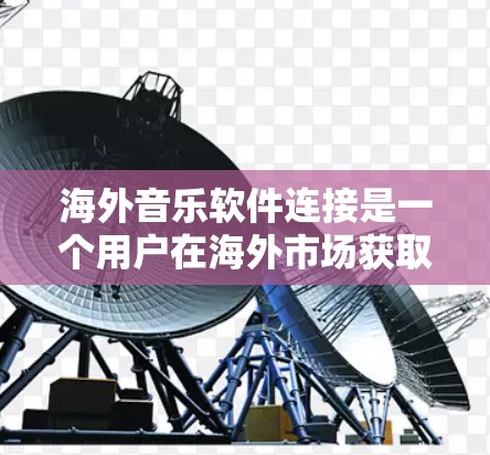 海外音乐软件连接是一个用户在海外市场获取音乐的重要工具。以下是关于如何连接这些软件以及用户可能遇到的问题和解决方案的详细说明