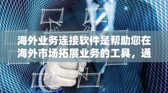 海外业务连接软件是帮助您在海外市场拓展业务的工具，通常包括邮件、支付、物流、内容管理等多个模块。以下是一些常见的海外业务连接软件推荐，供您参考