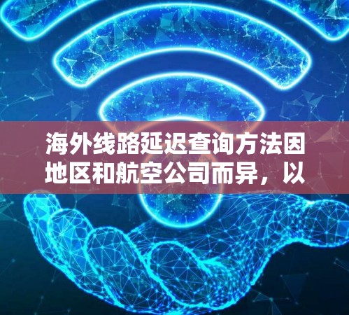 海外线路延迟查询方法因地区和航空公司而异，以下是一些常见的查询方法和步骤，帮助你了解延迟情况