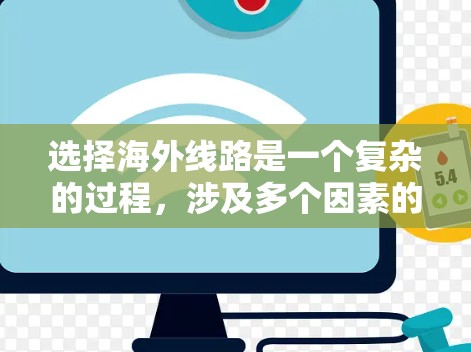 选择海外线路是一个复杂的过程，涉及多个因素的综合考量。以下是一个有条理的总结，帮助您做出明智的决定