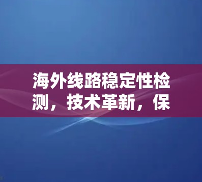 海外线路稳定性检测，技术革新，保障通信安全