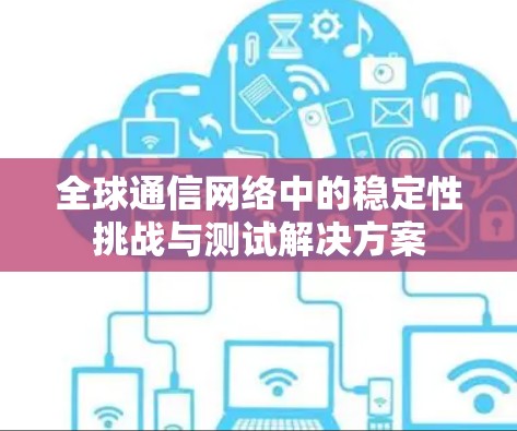 全球通信网络中的稳定性挑战与测试解决方案