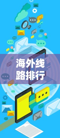海外线路排行是指不同航空公司的国际航班按照目的地或城市分布的情况。以下是一些主要的出行信息，帮助你比较和选择合适的国际航班