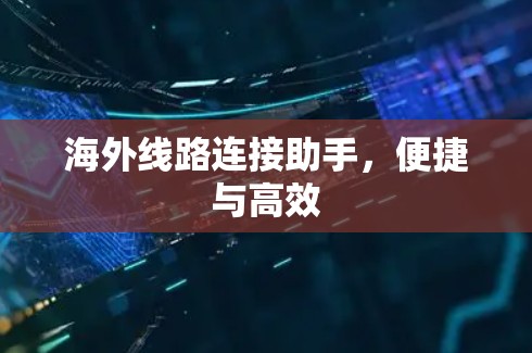 海外线路连接助手，便捷与高效