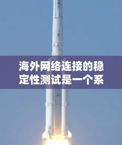 海外网络连接的稳定性测试是一个系统性的过程，涉及多个方面和工具的综合运用。以下是详细的步骤指南，帮助您顺利完成测试