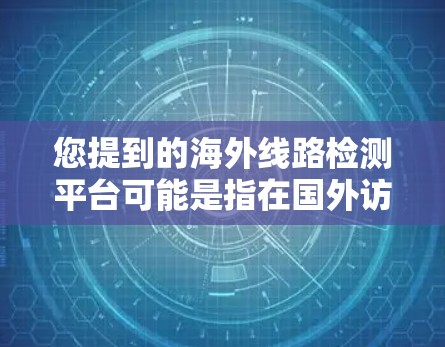您提到的海外线路检测平台可能是指在国外访问互联网时需要进行安全认证或检测的平台。以下是一些常见的海外线路检测平台，通常用于确保您访问的网站是安全的