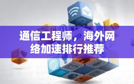 通信工程师，海外网络加速排行推荐