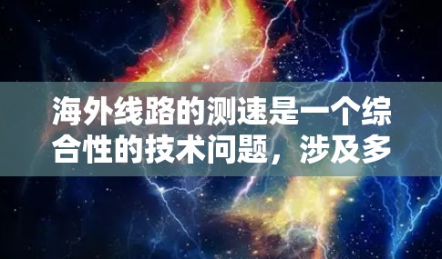 海外线路的测速是一个综合性的技术问题，涉及多个方面，包括设备配置、防火墙设置、流量分析工具、防火墙配置、设备兼容性以及网络稳定性等因素。以下是对海外线路测速的详细分析