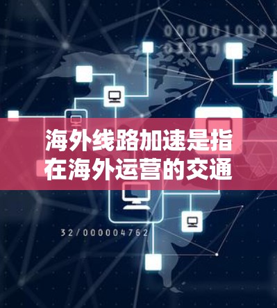 海外线路加速是指在海外运营的交通工具（如高铁、飞机、航空等）在特定时间段内达到更高的速度或更短的行驶距离。以下是一些可能涉及海外线路加速的方面