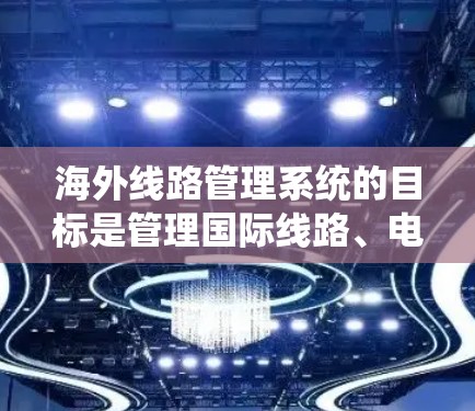 海外线路管理系统的目标是管理国际线路、电信设备、电话设备、电报设备等。它帮助企业在海外运营时，确保所有国际业务能够顺利通过，同时维护网络的稳定性和安全性