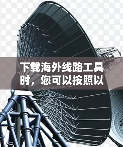 下载海外线路工具时，您可以按照以下步骤进行