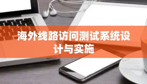 海外线路访问测试系统设计与实施