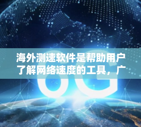海外测速软件是帮助用户了解网络速度的工具，广泛应用于测试、优化和监控网络性能。以下是对这些软件的详细介绍