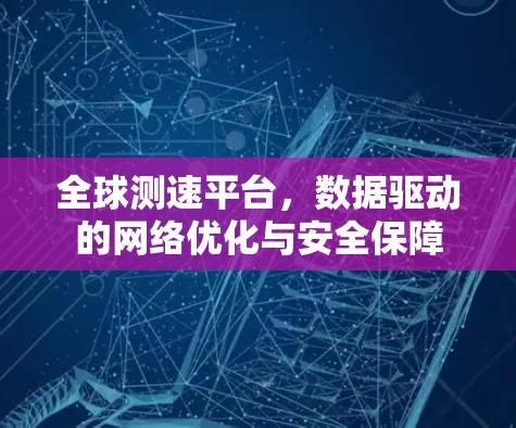全球测速平台，数据驱动的网络优化与安全保障