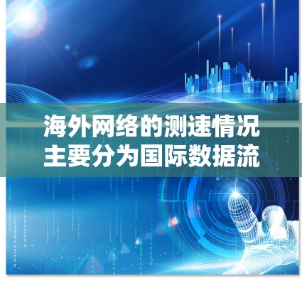 海外网络的测速情况主要分为国际数据流、本地化互联网服务和专为特定国家和地区设计的网络服务。以下是对这些网络服务的详细分析