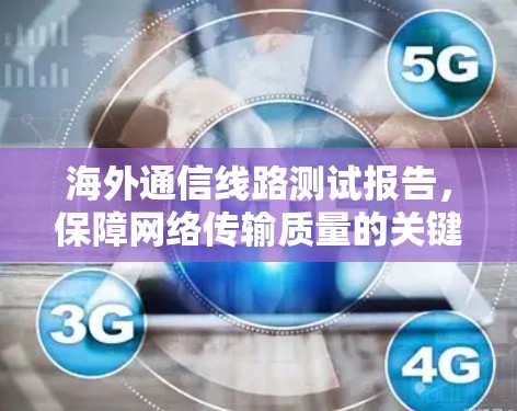 海外通信线路测试报告，保障网络传输质量的关键证据