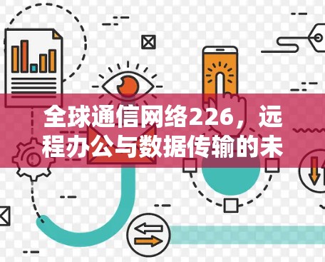 全球通信网络226，远程办公与数据传输的未来挑战与机遇