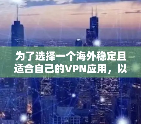 为了选择一个海外稳定且适合自己的VPN应用，以下是一些关键因素和推荐