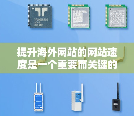 提升海外网站的网站速度是一个重要而关键的步骤，尤其是在追求用户体验和高效运营的前提下。以下是一些常见的解决方案和方法，帮助您优化海外网站的性能