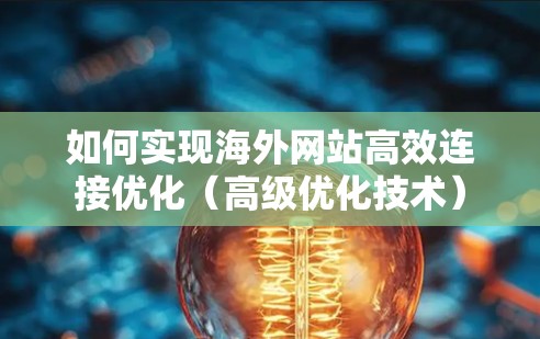 如何实现海外网站高效连接优化（高级优化技术）