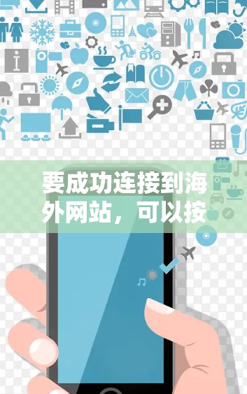 要成功连接到海外网站，可以按照以下步骤操作