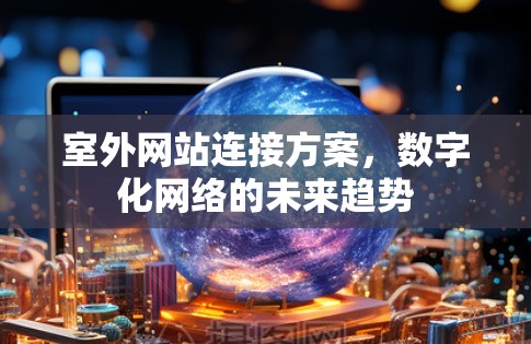 室外网站连接方案，数字化网络的未来趋势