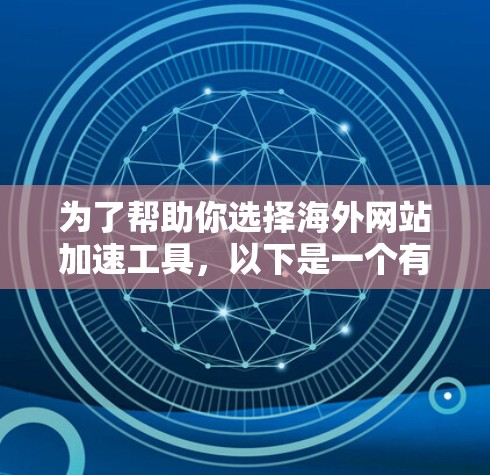 为了帮助你选择海外网站加速工具，以下是一个有条理的指南