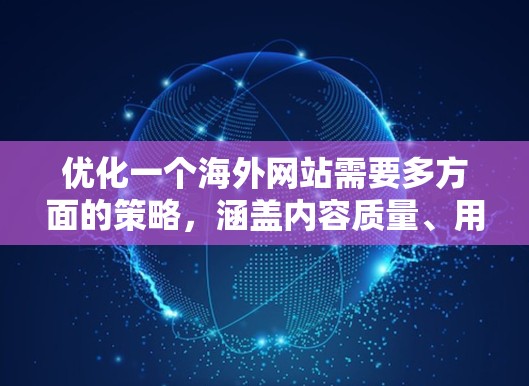 优化一个海外网站需要多方面的策略，涵盖内容质量、用户体验、SEO优化以及持续改进。以下是一个结构清晰的指南，涵盖这些方面