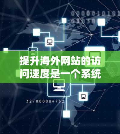 提升海外网站的访问速度是一个系统工程，需要从多个方面进行优化。以下是一些关键方案和建议