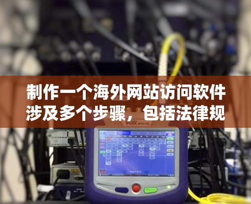 制作一个海外网站访问软件涉及多个步骤，包括法律规划、服务器配置、网络安全措施和用户体验优化。以下是一个系统化的指南，帮助您逐步构建一个安全可靠的访问软件