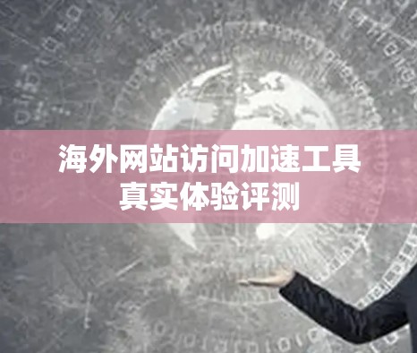 海外网站访问加速工具真实体验评测